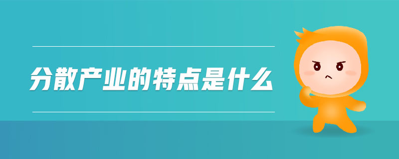 分散產(chǎn)業(yè)的特點是什么