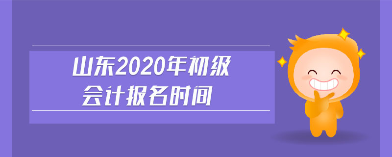 山東2020年初級會計報名時間