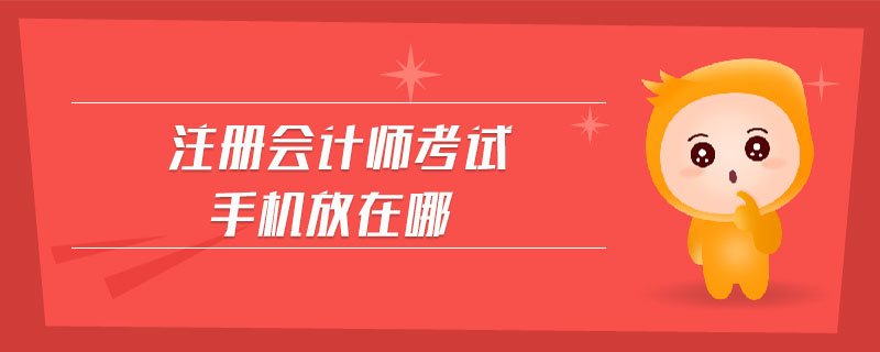 注冊會計師考試手機放在哪