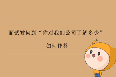 面試被問到“你對我們公司了解多少”，如何作答？
