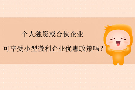 個人獨資或合伙企業(yè)可享受小型微利企業(yè)優(yōu)惠政策嗎？