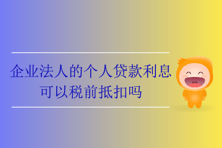企業(yè)法人的個人貸款利息可以稅前抵扣嗎？