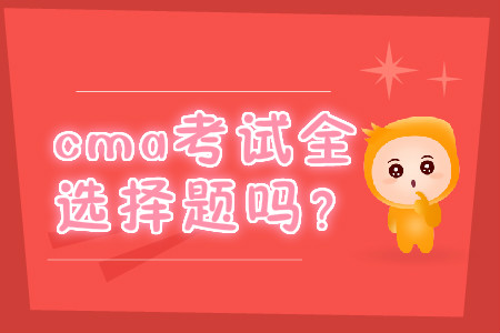 cma考試全是選擇題嗎？