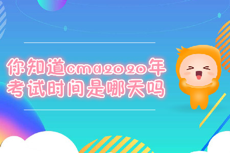 你知道cma2020年考試時(shí)間是哪天嗎