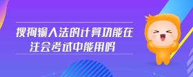 搜狗輸入法的計(jì)算功能在注會(huì)考試中能用嗎
