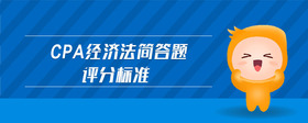 cpa經(jīng)濟(jì)法簡(jiǎn)答題評(píng)分標(biāo)準(zhǔn)