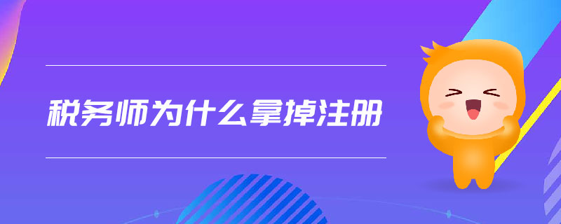 稅務(wù)師為什么拿掉注冊