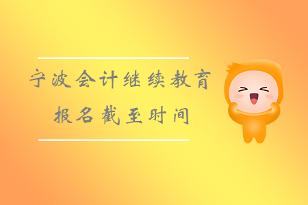 寧波會計繼續(xù)教育報名截至?xí)r間！