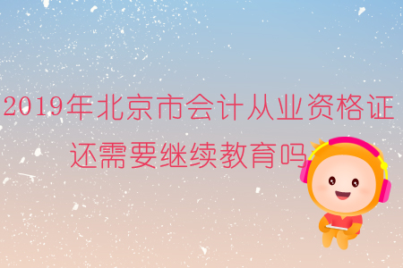 2019年北京市會計從業(yè)資格證還需要繼續(xù)教育嗎