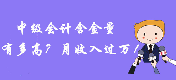 中級會計職稱含金量到底有多高？月收入過萬！潛力曝光？