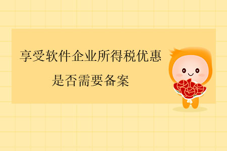 享受軟件企業(yè)所得稅優(yōu)惠，是否需要備案？