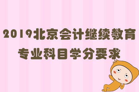 2019北京會計(jì)繼續(xù)教育專業(yè)科目學(xué)分要求