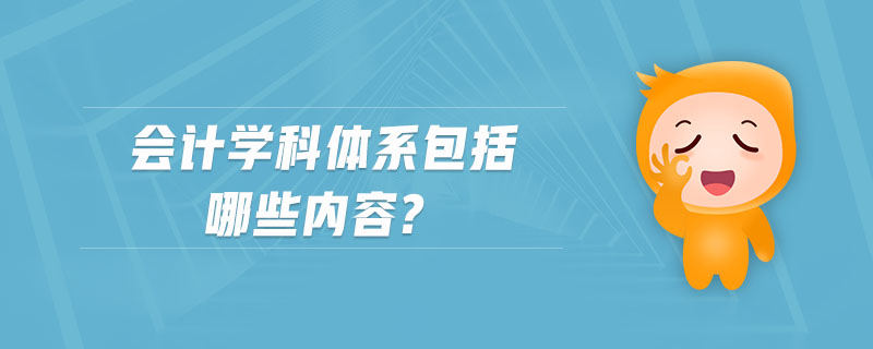 會計學(xué)科體系包括哪些內(nèi)容?