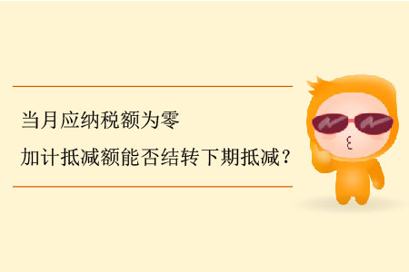 當(dāng)月應(yīng)納稅額為零加計(jì)抵減額能否結(jié)轉(zhuǎn)下期抵減？