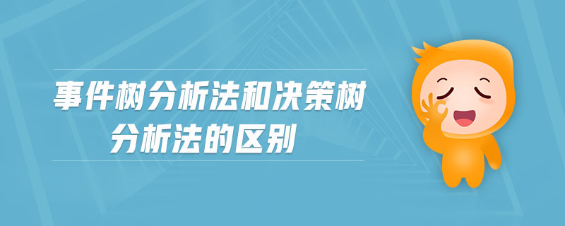 事件樹分析法和決策樹分析法的區(qū)別