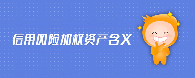 信用風(fēng)險(xiǎn)加權(quán)資產(chǎn)含義