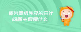 債務(wù)重組涉及的會計(jì)問題主要是什么