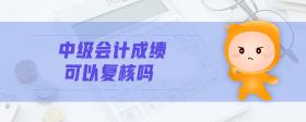中級會計成績可以復(fù)核嗎