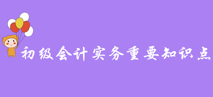備考干貨：《初級(jí)會(huì)計(jì)實(shí)務(wù)》各章節(jié)需要重點(diǎn)掌握的知識(shí)點(diǎn)有這些！