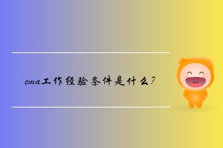 cma工作經(jīng)驗(yàn)條件是什么？