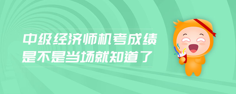 中級(jí)經(jīng)濟(jì)師機(jī)考成績是不是當(dāng)場(chǎng)就知道了