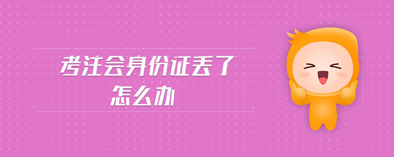 考注會身份證丟了怎么辦