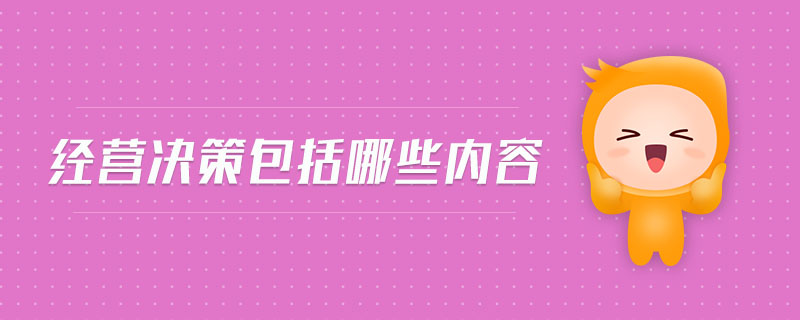 經(jīng)營(yíng)決策包括哪些內(nèi)容