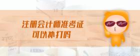注冊(cè)會(huì)計(jì)師準(zhǔn)考證可以補(bǔ)打嗎