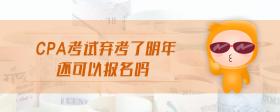 cpa考試棄考了明年還可以報(bào)名嗎