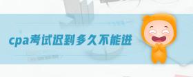 cpa考試遲到多久不能進(jìn)