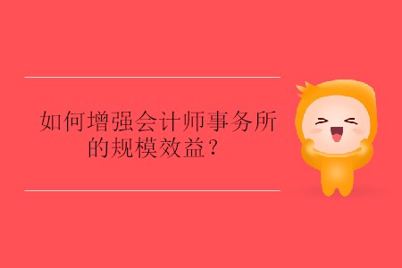 如何增強(qiáng)會計(jì)師事務(wù)所的規(guī)模效益？