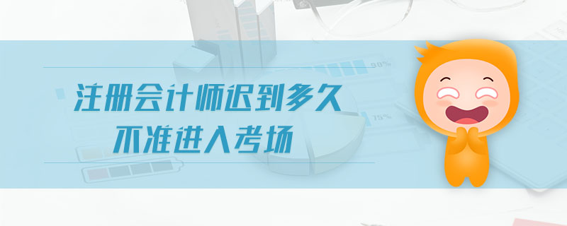 注冊會計師遲到多久不準進入考場