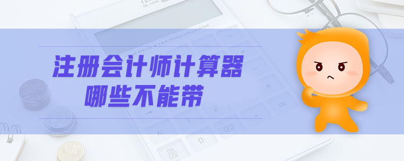 注冊會(huì)計(jì)師計(jì)算器哪些不能帶