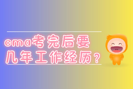 cma考完后要幾年工作經(jīng)歷？