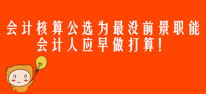 會(huì)計(jì)核算公選為最沒(méi)前景職能，會(huì)計(jì)人應(yīng)早做打算！