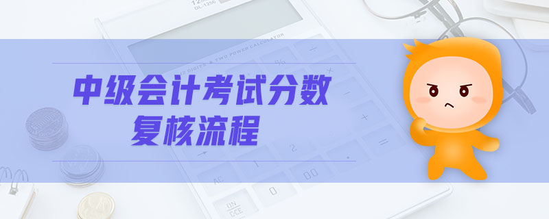 中級(jí)會(huì)計(jì)考試分?jǐn)?shù)復(fù)核流程