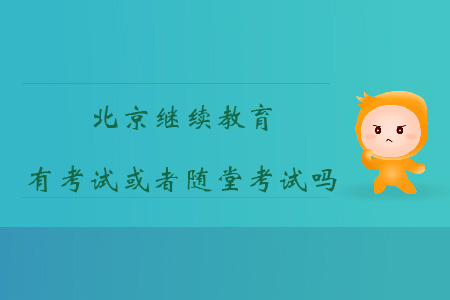 北京市繼續(xù)教育有考試或者隨堂考試嗎？