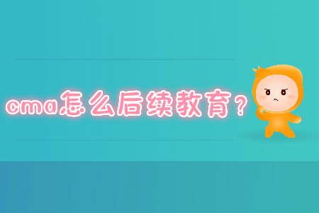 cma怎么后續(xù)教育？