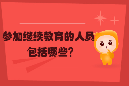 參加繼續(xù)教育的人員包括哪些？
