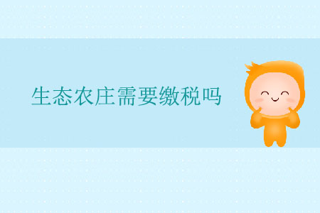 生態(tài)農(nóng)莊需要繳稅嗎？