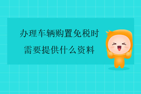 辦理車輛購置免稅時，需要提供什么資料？