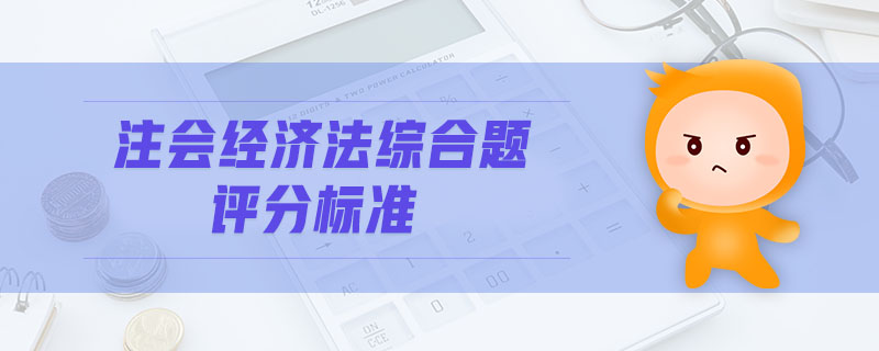 注會(huì)經(jīng)濟(jì)法綜合題評(píng)分標(biāo)準(zhǔn)