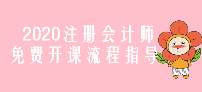 圖解！2020年注冊(cè)會(huì)計(jì)師免費(fèi)開課流程指導(dǎo)