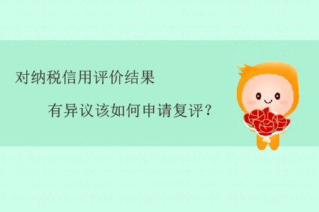 對納稅信用評價結果有異議該如何申請復評？
