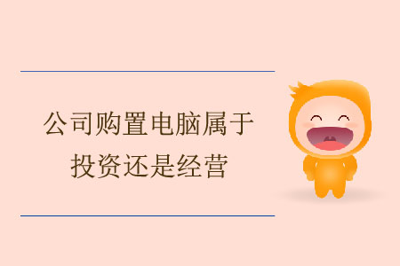 公司購(gòu)置電腦屬于投資還是經(jīng)營(yíng)？