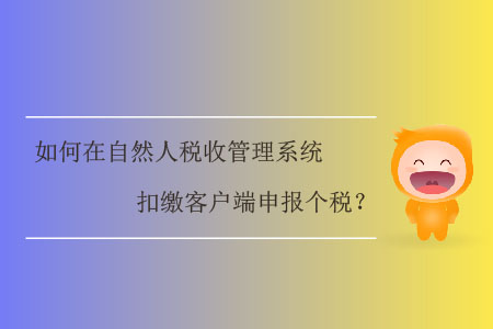 如何在自然人稅收管理系統(tǒng)扣繳客戶(hù)端申報(bào)個(gè)稅？