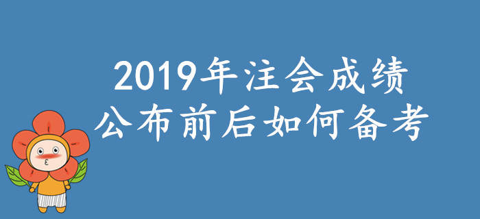 2019年注會考試成績公布前后如何備考？