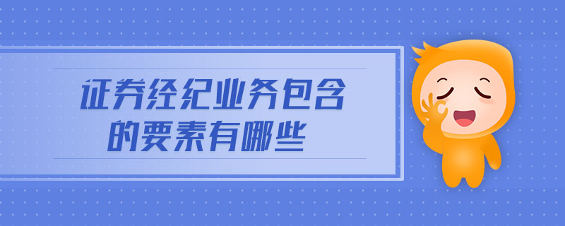 證券經(jīng)紀(jì)業(yè)務(wù)包含的要素有哪些