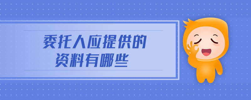 委托人應(yīng)提供的資料有哪些