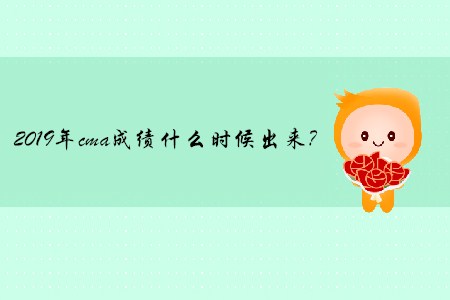 2019年cma成績(jī)什么時(shí)候出來(lái)？